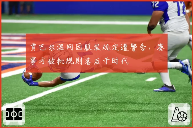 贾巴尔温网因服装规定遭警告，赛事方被批规则落后于时代