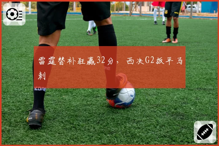 雷霆替补狂赢32分,西决G2扳平马刺