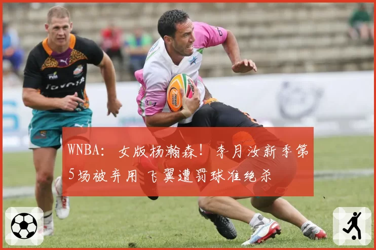 WNBA:女版杨瀚森!李月汝新季第5场被弃用 飞翼遭罚球准绝杀