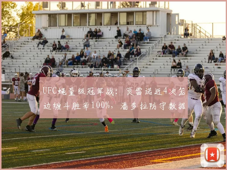 UFC蝇量级冠军战：莫雷诺近4次笼边缠斗胜率100%，潘多拉防守数据曝短板