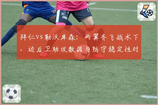 拜仁vs勒沃库森：两翼齐飞战术下，边后卫助攻数据与防守稳定性对比