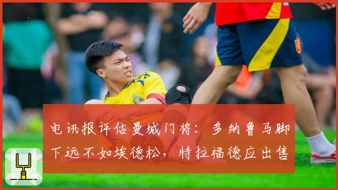 电讯报评估曼城门将:多纳鲁马脚下远不如埃德松,特拉福德应出售