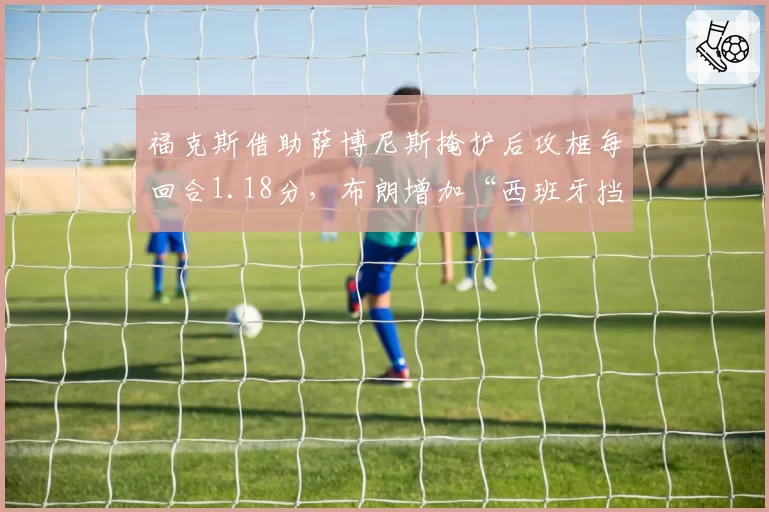 福克斯借助萨博尼斯掩护后攻框每回合1.18分，布朗增加“西班牙挡拆”变种
