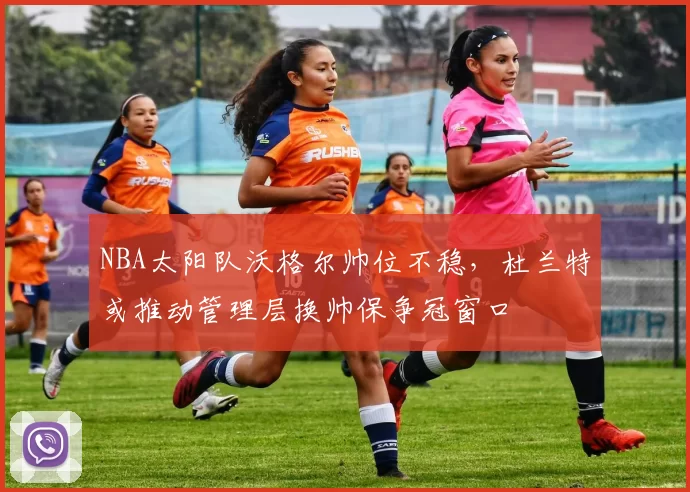 NBA太阳队沃格尔帅位不稳，杜兰特或推动管理层换帅保争冠窗口