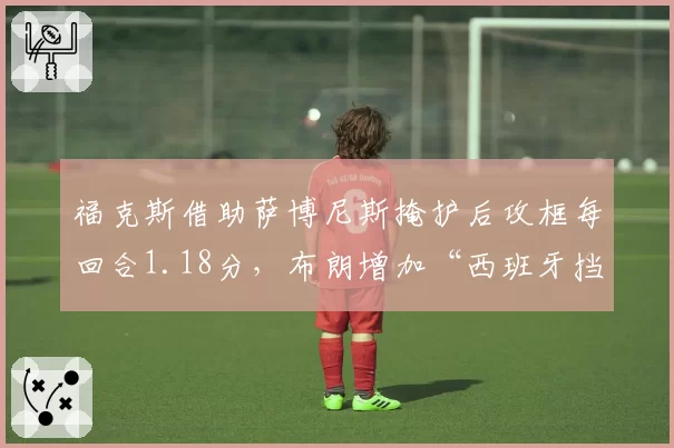 福克斯借助萨博尼斯掩护后攻框每回合1.18分，布朗增加“西班牙挡拆”变种