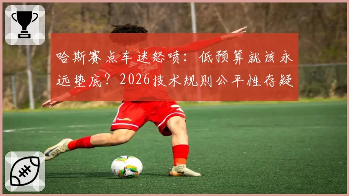 哈斯赛点车迷怒喷:低预算就该永远垫底?2026技术规则公平性存疑