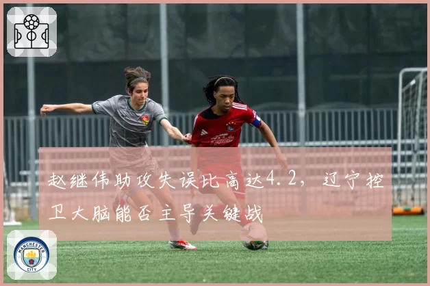 赵继伟助攻失误比高达4.2，辽宁控卫大脑能否主导关键战