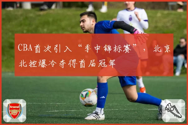 CBA首次引入“季中锦标赛”，北京北控爆冷夺得首届冠军