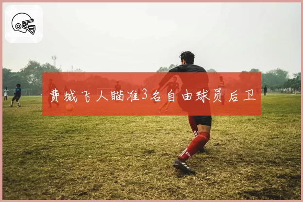费城飞人瞄准3名自由球员后卫