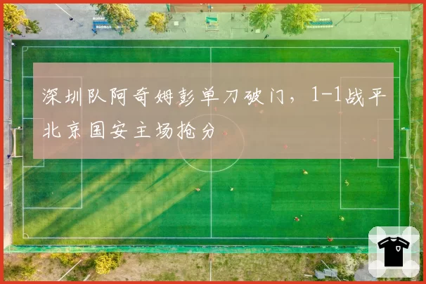 深圳队阿奇姆彭单刀破门，1-1战平北京国安主场抢分