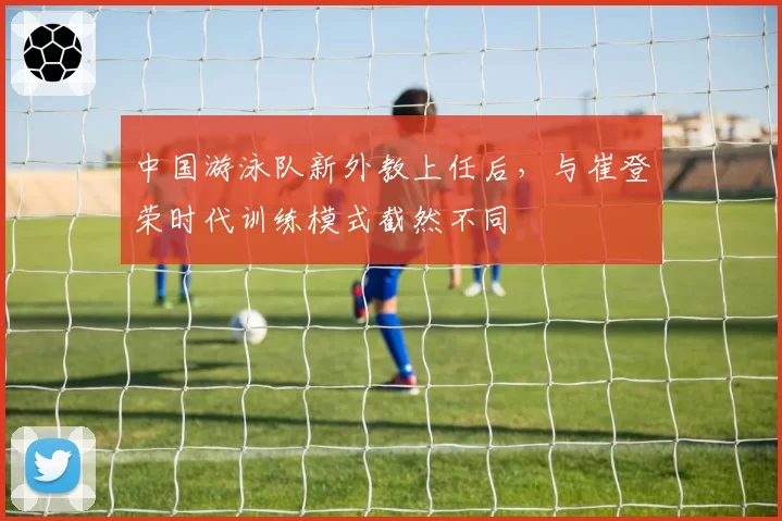 中国游泳队新外教上任后,与崔登荣时代训练模式截然不同