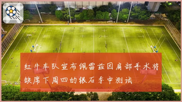 红牛车队宣布佩雷兹因肩部手术将缺席下周四的银石季中测试