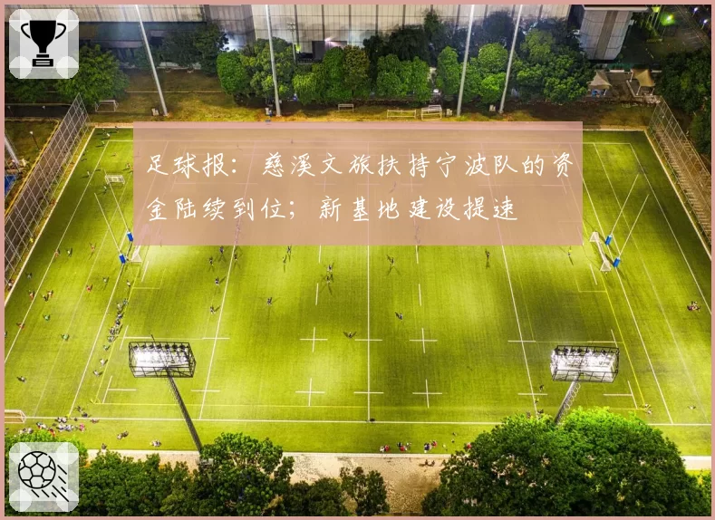 足球报:慈溪文旅扶持宁波队的资金陆续到位;新基地建设提速