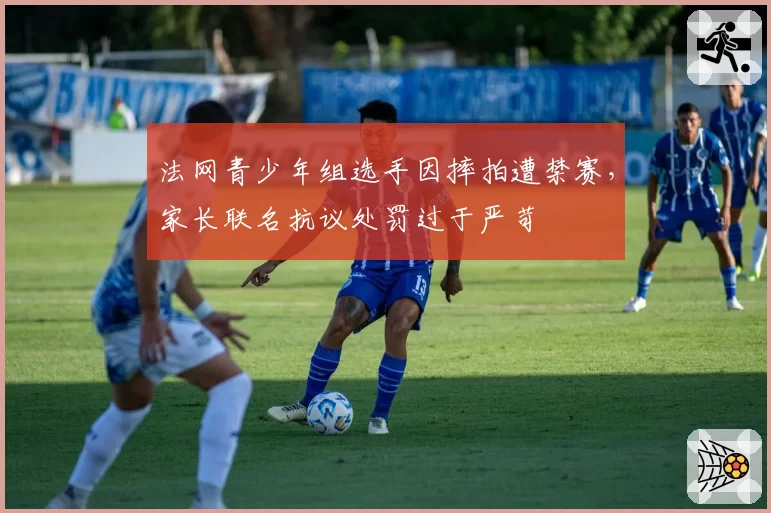 法网青少年组选手因摔拍遭禁赛,家长联名抗议处罚过于严苛