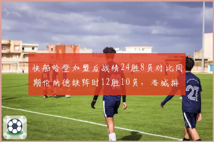 快船哈登加盟后战绩24胜8负对比同期伦纳德缺阵时12胜10负，洛城排名隐患凸显