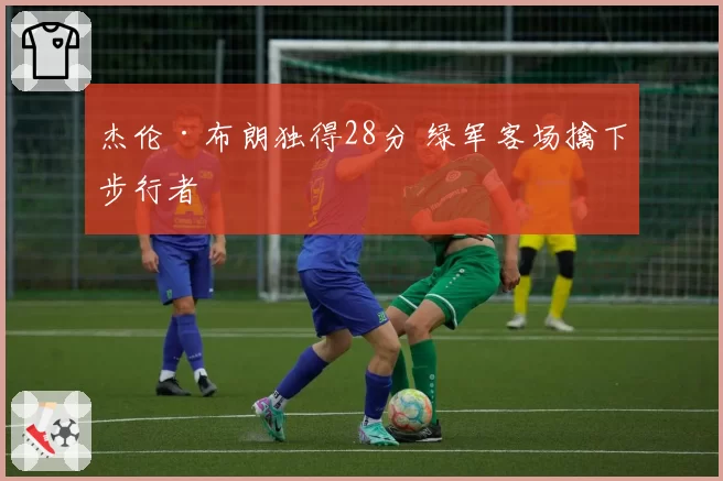 杰伦·布朗独得28分 绿军客场擒下步行者