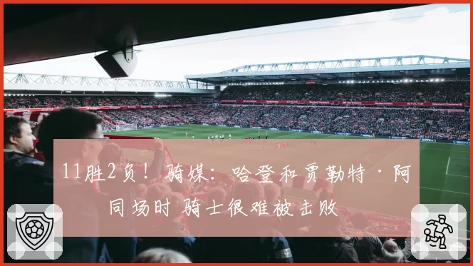 11胜2负!骑媒:哈登和贾勒特·阿伦同场时 骑士很难被击败