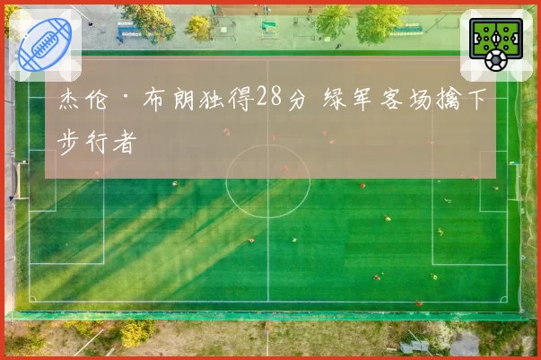 杰伦·布朗独得28分 绿军客场擒下步行者