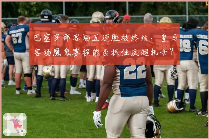 巴塞罗那客场五连胜被终结,皇马客场魔鬼赛程能否抓住反超机会?